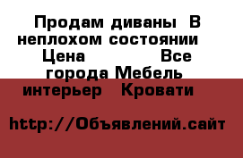 Продам диваны. В неплохом состоянии. › Цена ­ 15 000 - Все города Мебель, интерьер » Кровати   